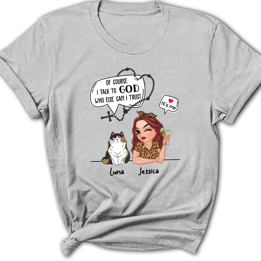 Cat Of Course I Talk To God Who Else Can I Trust - Personalized Custom Women's T-shirt